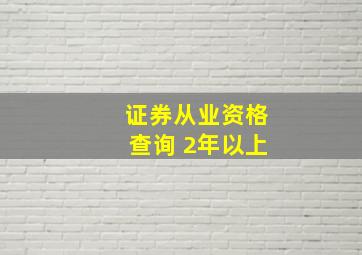 证券从业资格查询 2年以上